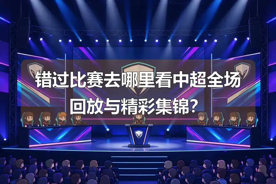 错过比赛去哪里看中超全场回放与精彩集锦？